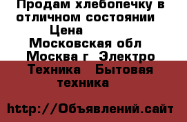 Продам хлебопечку в отличном состоянии › Цена ­ 1 000 - Московская обл., Москва г. Электро-Техника » Бытовая техника   